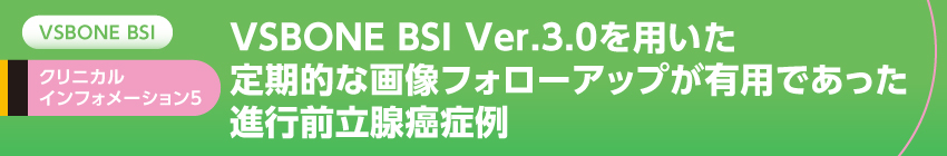VSBONE BSI Ver.3.0を用いた定期的なフォローアップが有用であった進行前立腺癌症例