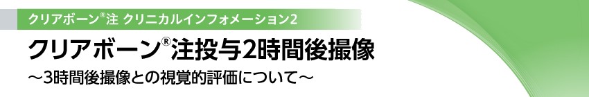 クリアボーン<sup>®</sup>注投与2時間後撮像 
        ～3時間後撮像との視覚的評価について～