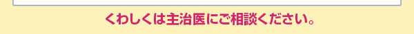 くわしくは主治医にご相談ください。